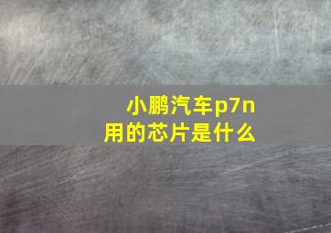 小鹏汽车p7n 用的芯片是什么